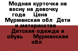 Модная курточка на весну на девочку 2-3 года. › Цена ­ 500 - Мурманская обл. Дети и материнство » Детская одежда и обувь   . Мурманская обл.